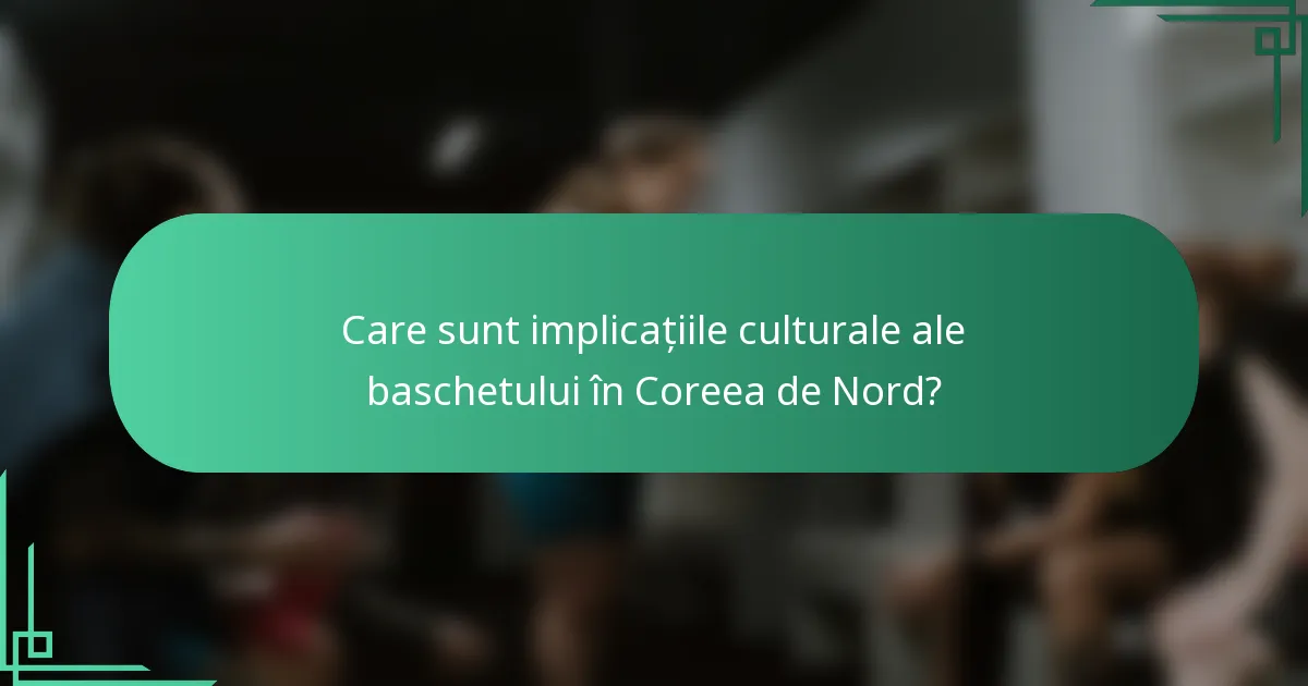 Care sunt implicațiile culturale ale baschetului în Coreea de Nord?