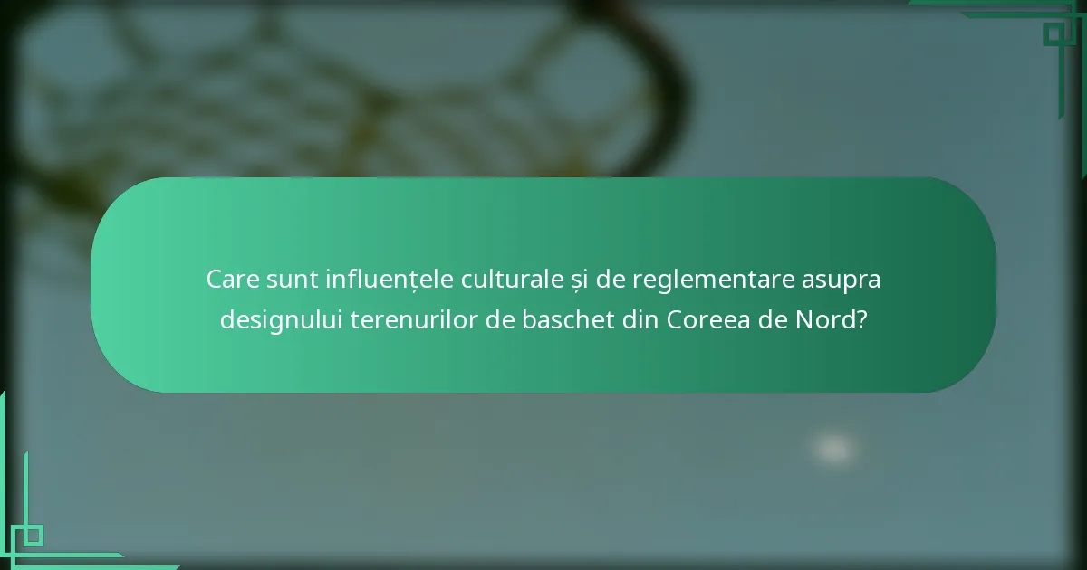 Care sunt influențele culturale și de reglementare asupra designului terenurilor de baschet din Coreea de Nord?