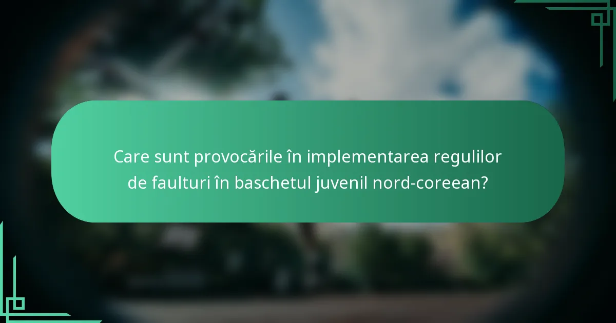 Care sunt provocările în implementarea regulilor de faulturi în baschetul juvenil nord-coreean?