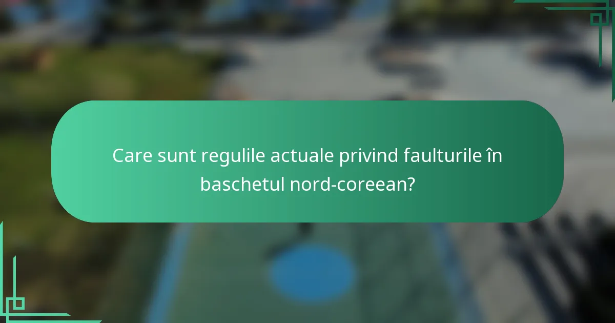 Care sunt regulile actuale privind faulturile în baschetul nord-coreean?