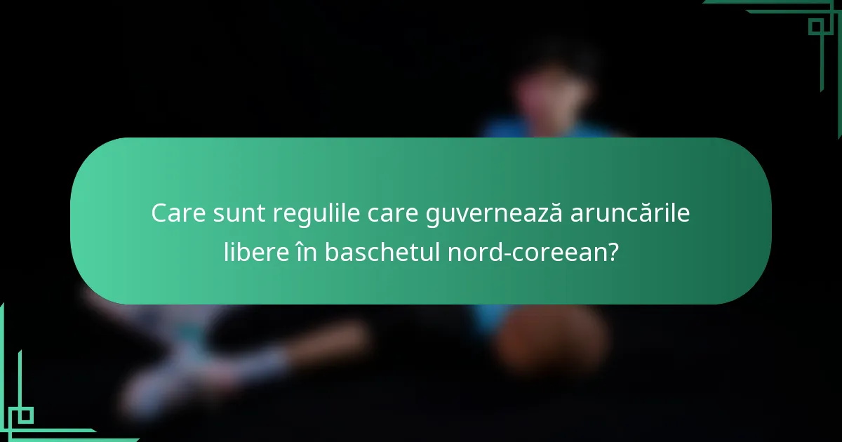 Care sunt regulile care guvernează aruncările libere în baschetul nord-coreean?