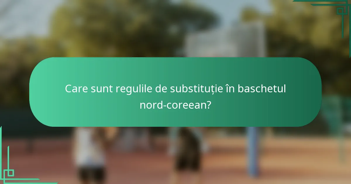 Care sunt regulile de substituție în baschetul nord-coreean?