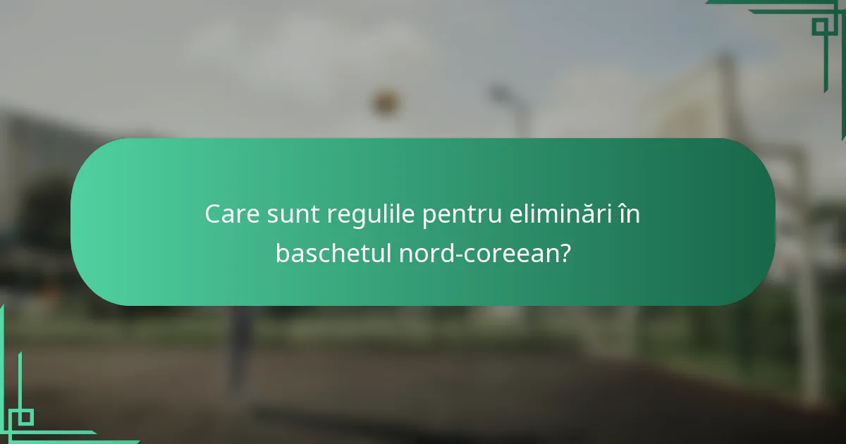 Care sunt regulile pentru eliminări în baschetul nord-coreean?
