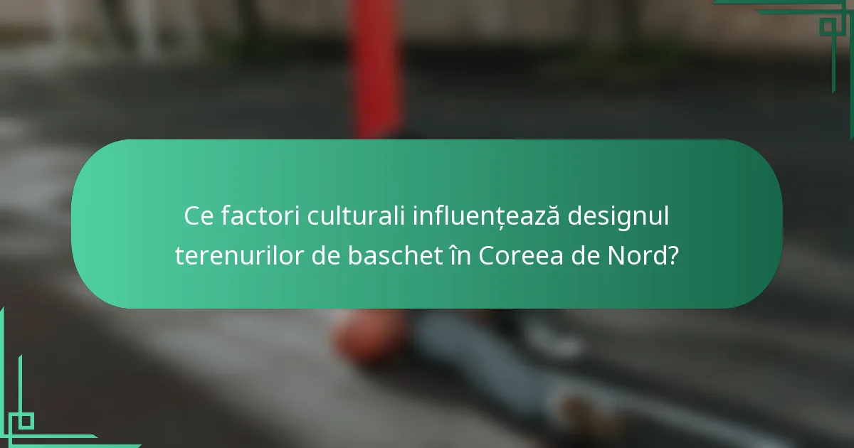 Ce factori culturali influențează designul terenurilor de baschet în Coreea de Nord?