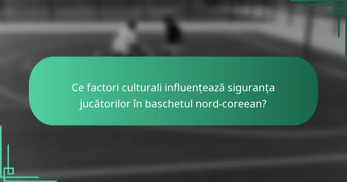Ce factori culturali influențează siguranța jucătorilor în baschetul nord-coreean?