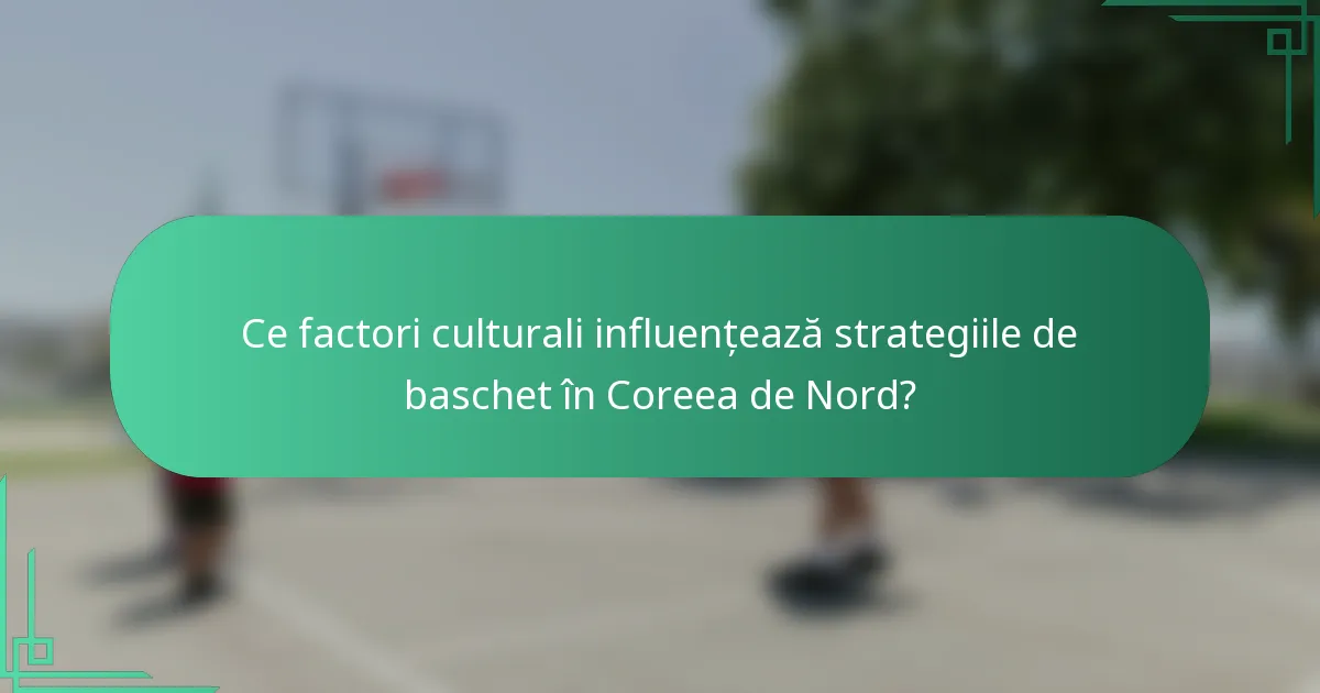 Ce factori culturali influențează strategiile de baschet în Coreea de Nord?