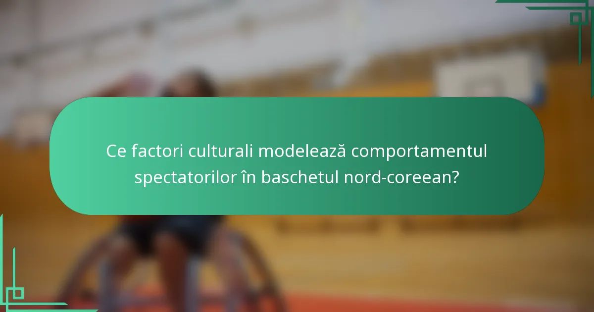 Ce factori culturali modelează comportamentul spectatorilor în baschetul nord-coreean?