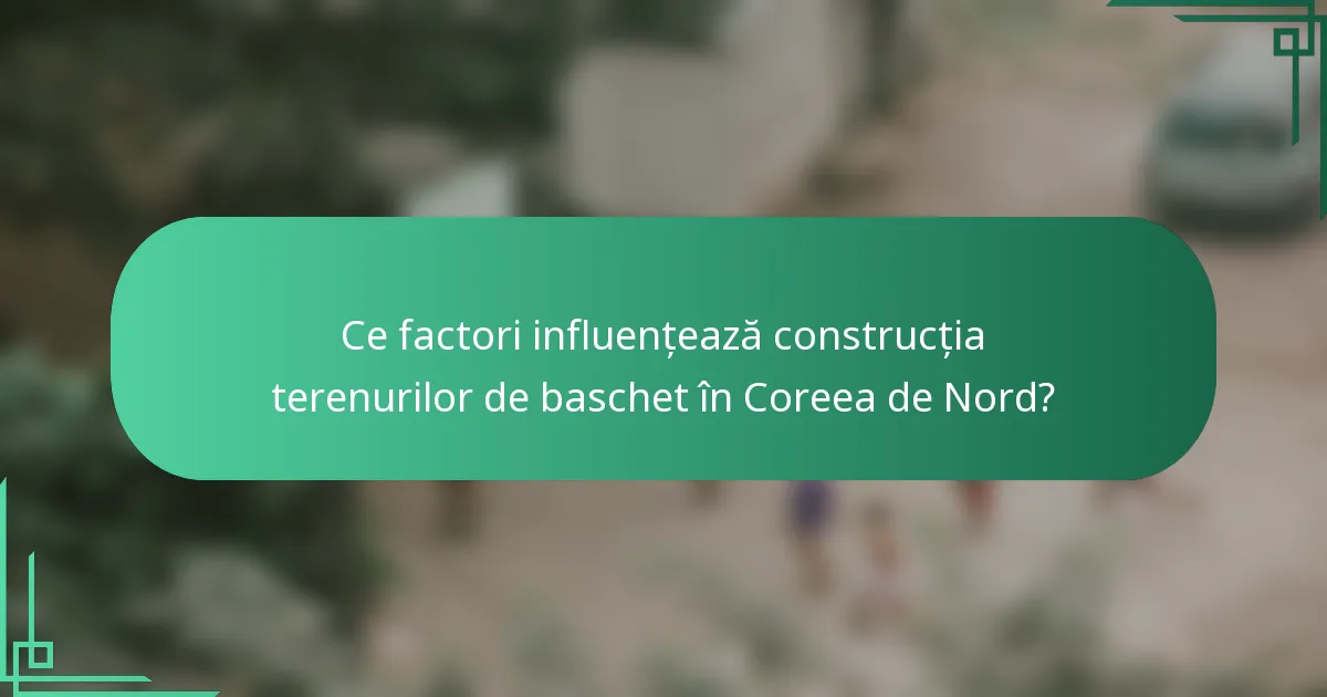Ce factori influențează construcția terenurilor de baschet în Coreea de Nord?