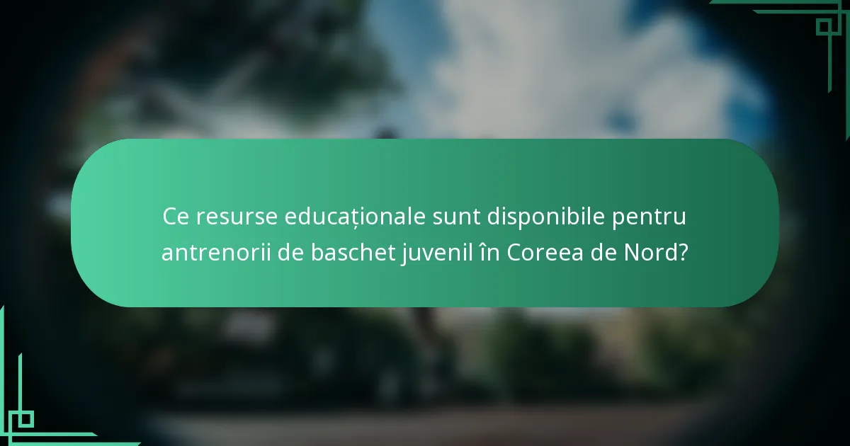 Ce resurse educaționale sunt disponibile pentru antrenorii de baschet juvenil în Coreea de Nord?