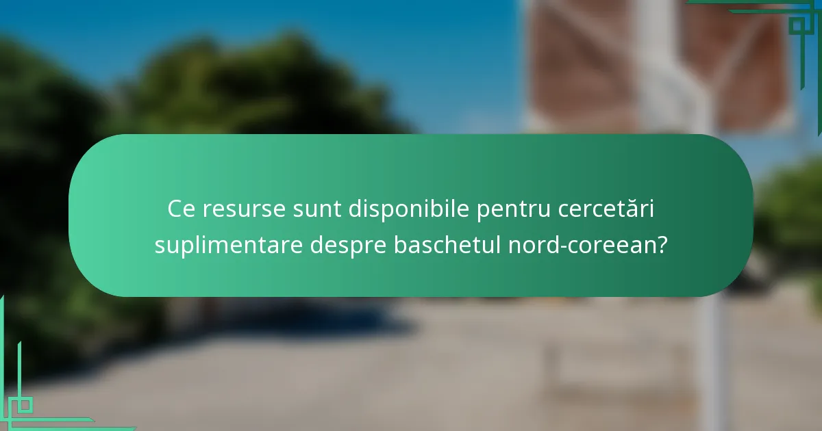 Ce resurse sunt disponibile pentru cercetări suplimentare despre baschetul nord-coreean?