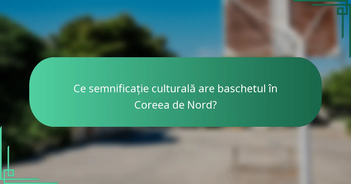 Ce semnificație culturală are baschetul în Coreea de Nord?
