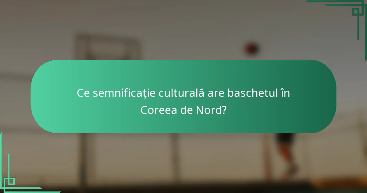 Ce semnificație culturală are baschetul în Coreea de Nord?