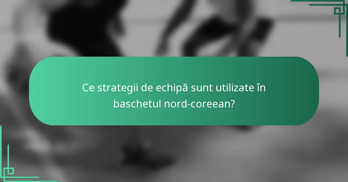 Ce strategii de echipă sunt utilizate în baschetul nord-coreean?