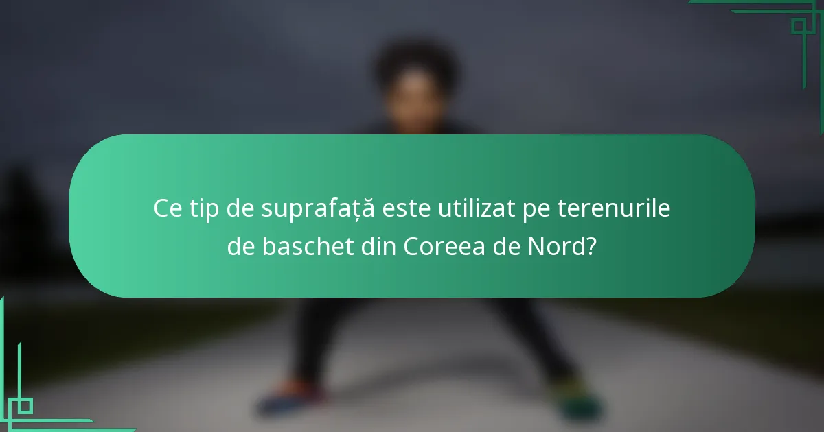 Ce tip de suprafață este utilizat pe terenurile de baschet din Coreea de Nord?