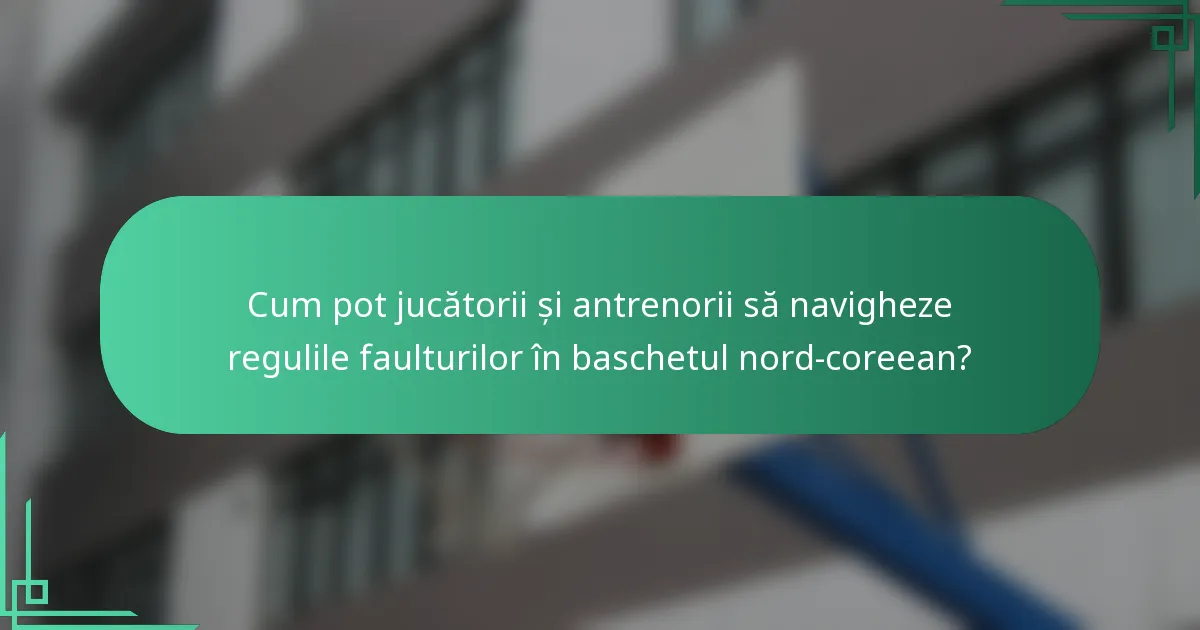 Cum pot jucătorii și antrenorii să navigheze regulile faulturilor în baschetul nord-coreean?