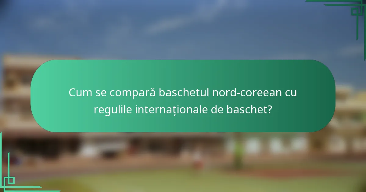 Cum se compară baschetul nord-coreean cu regulile internaționale de baschet?