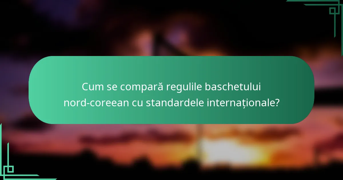 Cum se compară regulile baschetului nord-coreean cu standardele internaționale?