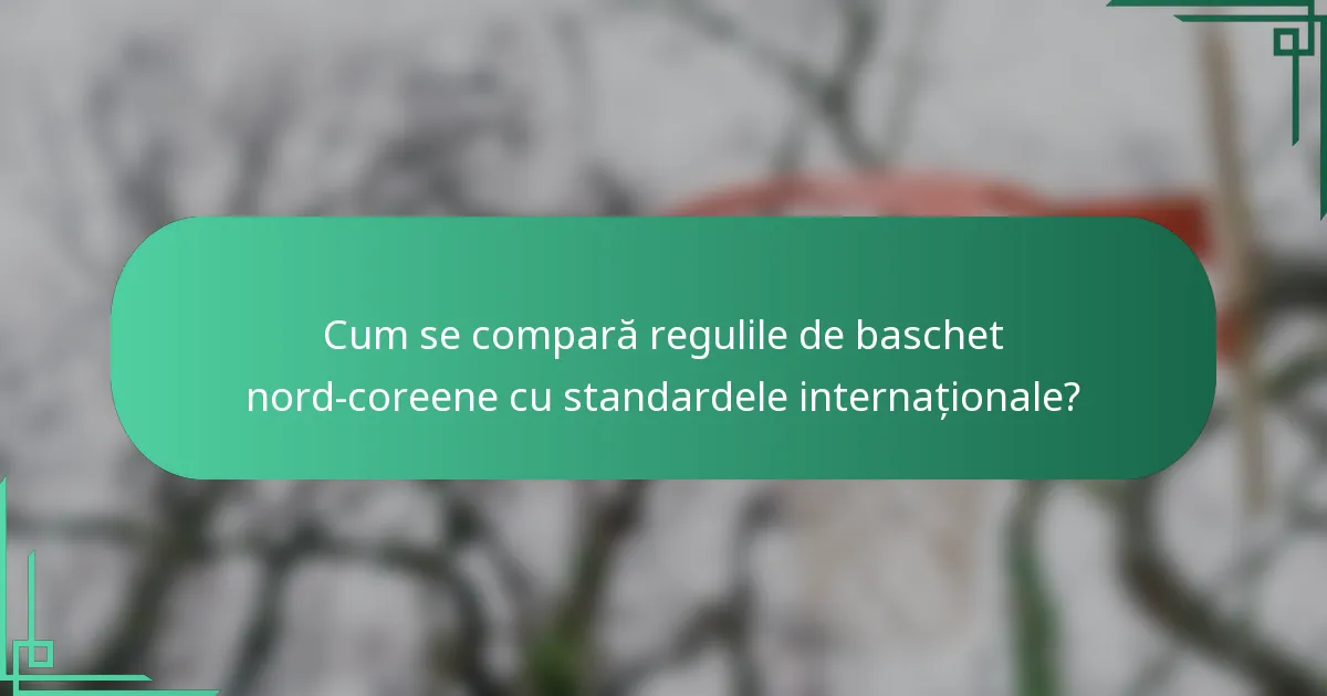 Cum se compară regulile de baschet nord-coreene cu standardele internaționale?