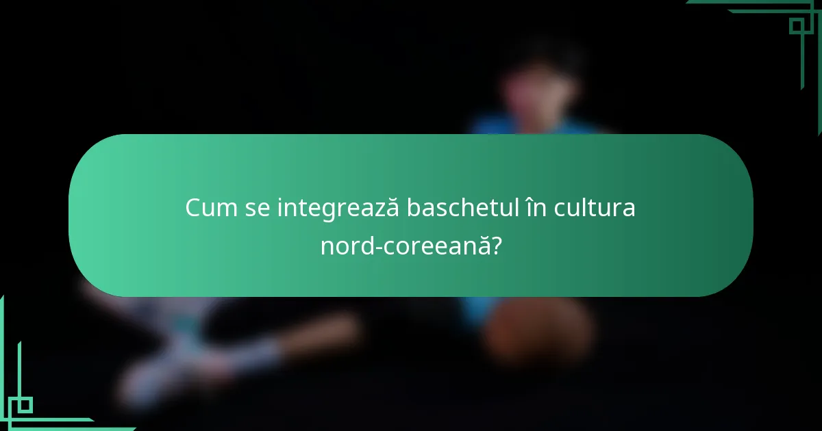 Cum se integrează baschetul în cultura nord-coreeană?