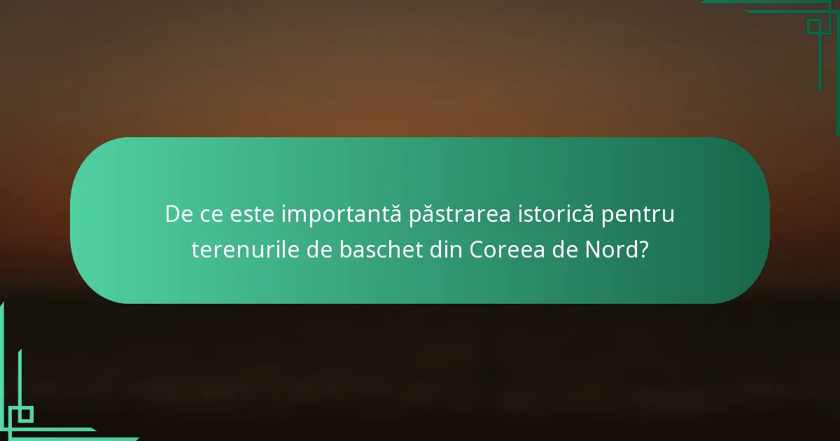 De ce este importantă păstrarea istorică pentru terenurile de baschet din Coreea de Nord?