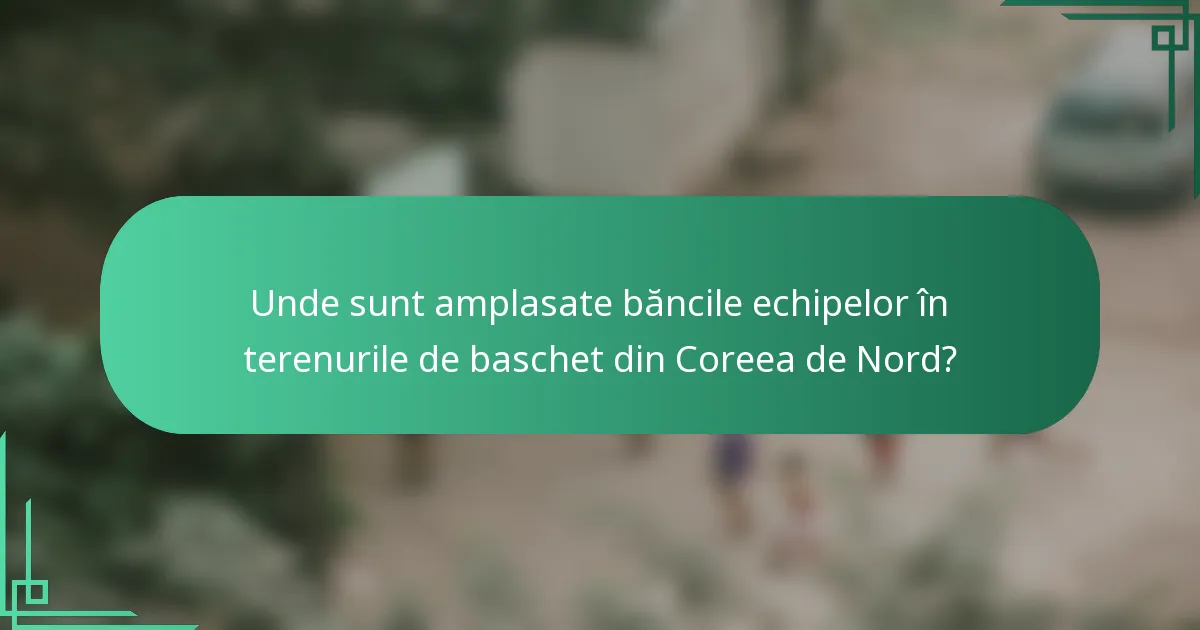 Unde sunt amplasate băncile echipelor în terenurile de baschet din Coreea de Nord?